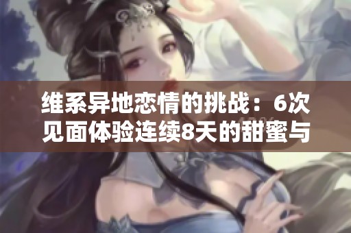 维系异地恋情的挑战：6次见面体验连续8天的甜蜜与考验