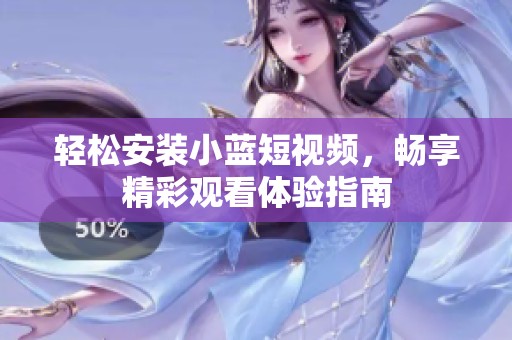 轻松安装小蓝短视频，畅享精彩观看体验指南