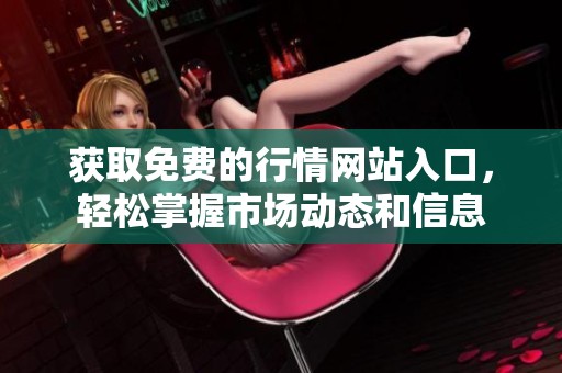 获取免费的行情网站入口，轻松掌握市场动态和信息