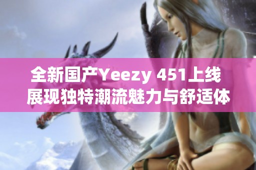 全新国产Yeezy 451上线 展现独特潮流魅力与舒适体验