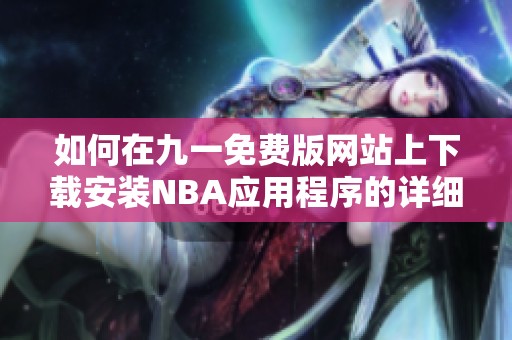 如何在九一免费版网站上下载安装NBA应用程序的详细指南