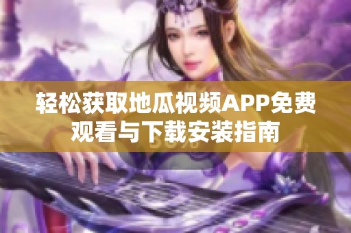 轻松获取地瓜视频APP免费观看与下载安装指南