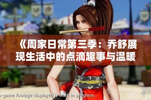 《周家日常第三季：乔舒展现生活中的点滴趣事与温暖》