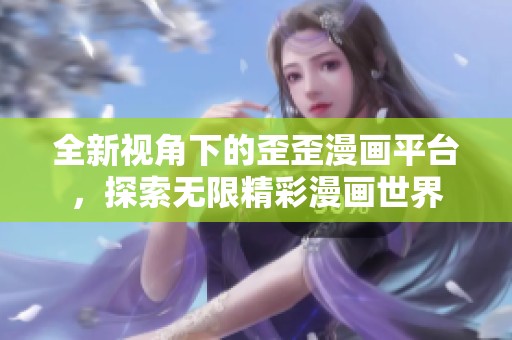 全新视角下的歪歪漫画平台，探索无限精彩漫画世界
