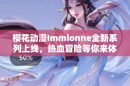 樱花动漫Immionne全新系列上线，热血冒险等你来体验