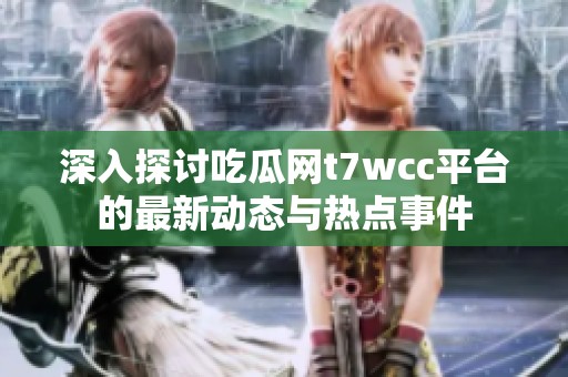 深入探讨吃瓜网t7wcc平台的最新动态与热点事件