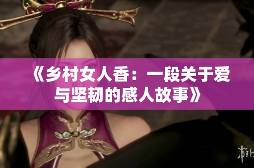《乡村女人香：一段关于爱与坚韧的感人故事》
