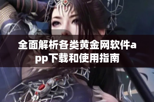 全面解析各类黄金网软件app下载和使用指南
