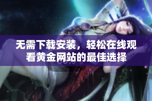 无需下载安装，轻松在线观看黄金网站的最佳选择
