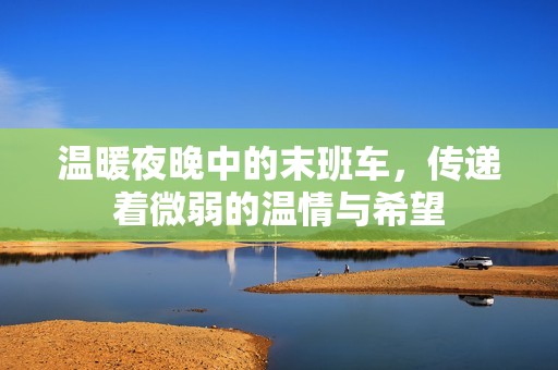 温暖夜晚中的末班车，传递着微弱的温情与希望