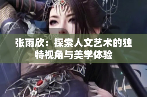 张雨欣：探索人文艺术的独特视角与美学体验