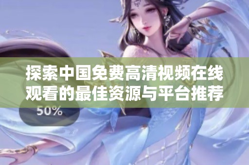 探索中国免费高清视频在线观看的最佳资源与平台推荐