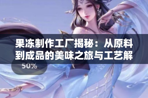 果冻制作工厂揭秘：从原料到成品的美味之旅与工艺解析