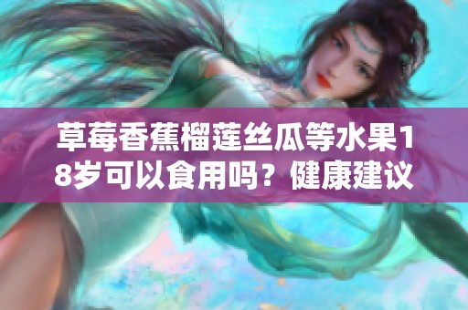 草莓香蕉榴莲丝瓜等水果18岁可以食用吗？健康建议揭秘