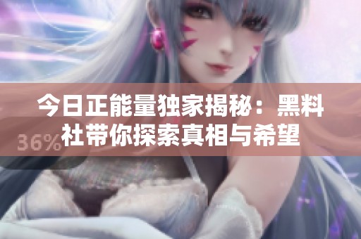 今日正能量独家揭秘：黑料社带你探索真相与希望