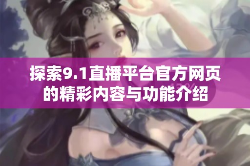 探索9.1直播平台官方网页的精彩内容与功能介绍
