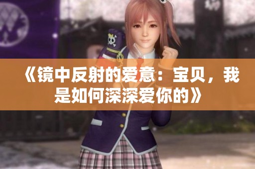 《镜中反射的爱意：宝贝，我是如何深深爱你的》