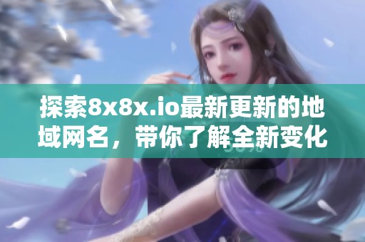 探索8x8x.io最新更新的地域网名，带你了解全新变化