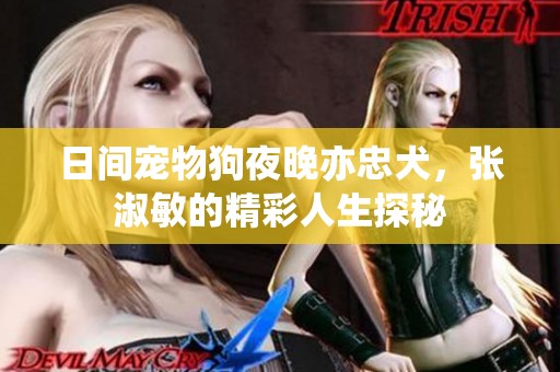 日间宠物狗夜晚亦忠犬，张淑敏的精彩人生探秘