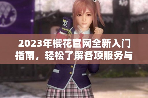 2023年樱花官网全新入门指南，轻松了解各项服务与特色