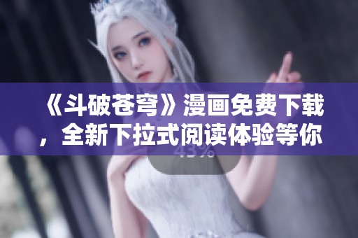 《斗破苍穹》漫画免费下载，全新下拉式阅读体验等你来享！