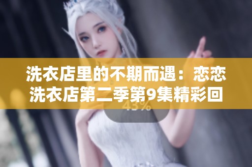 洗衣店里的不期而遇：恋恋洗衣店第二季第9集精彩回顾