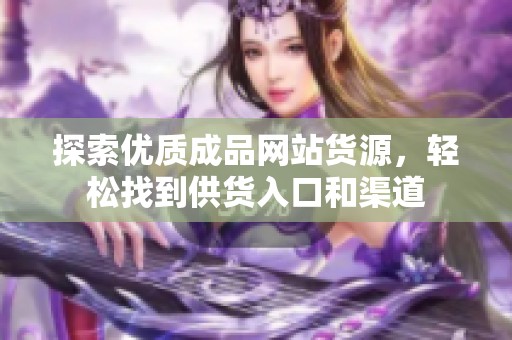 探索优质成品网站货源，轻松找到供货入口和渠道