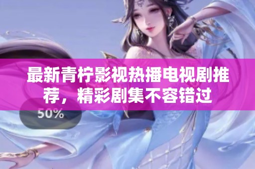 最新青柠影视热播电视剧推荐，精彩剧集不容错过
