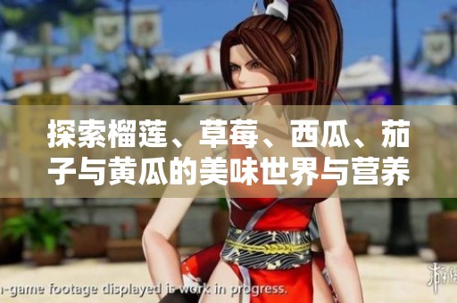 探索榴莲、草莓、西瓜、茄子与黄瓜的美味世界与营养价值