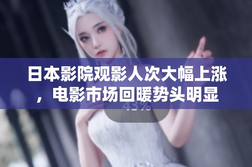 日本影院观影人次大幅上涨，电影市场回暖势头明显