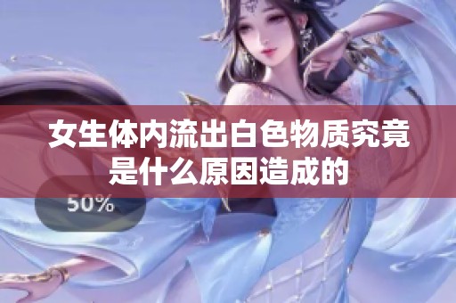 女生体内流出白色物质究竟是什么原因造成的