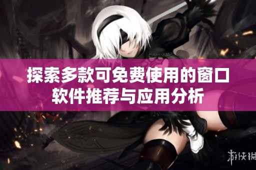 探索多款可免费使用的窗口软件推荐与应用分析