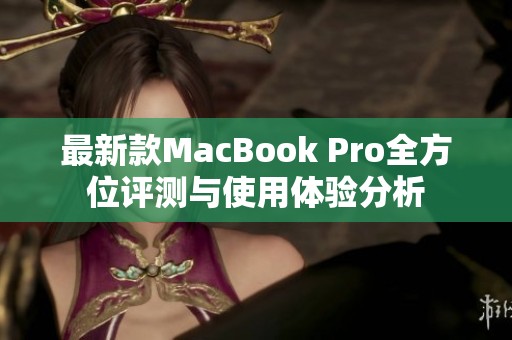 最新款MacBook Pro全方位评测与使用体验分析