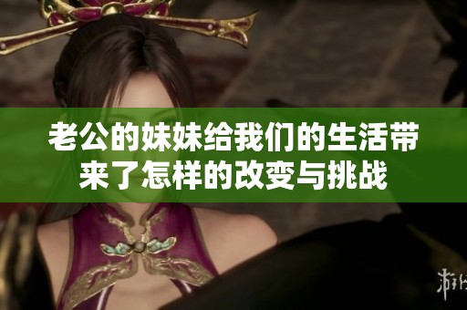 老公的妹妹给我们的生活带来了怎样的改变与挑战