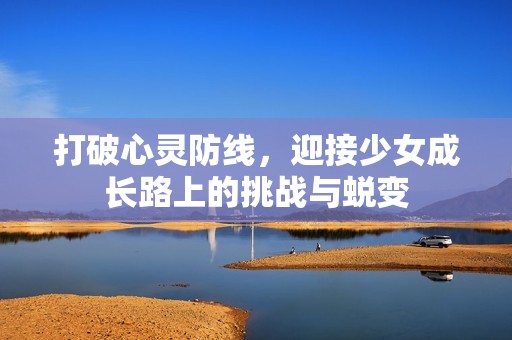 打破心灵防线，迎接少女成长路上的挑战与蜕变