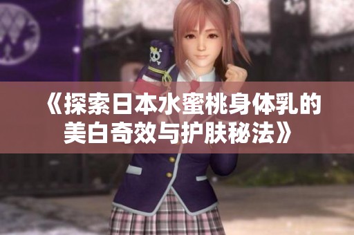 《探索日本水蜜桃身体乳的美白奇效与护肤秘法》