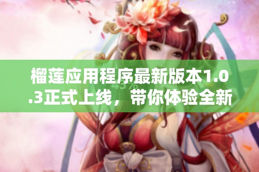 榴莲应用程序最新版本1.0.3正式上线，带你体验全新功能