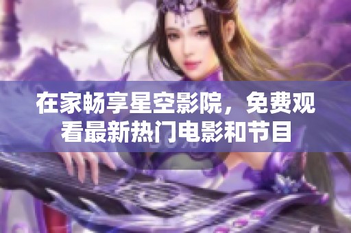 在家畅享星空影院，免费观看最新热门电影和节目
