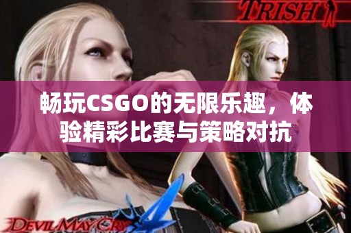 畅玩CSGO的无限乐趣，体验精彩比赛与策略对抗