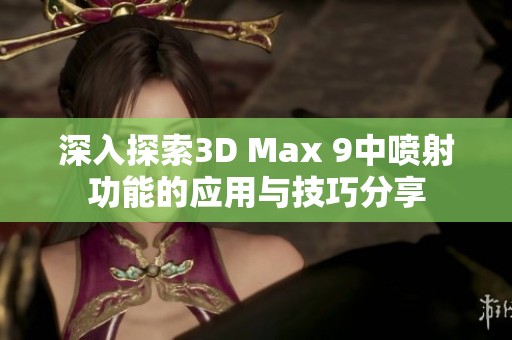 深入探索3D Max 9中喷射功能的应用与技巧分享