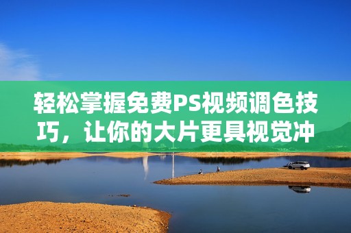 轻松掌握免费PS视频调色技巧，让你的大片更具视觉冲击力