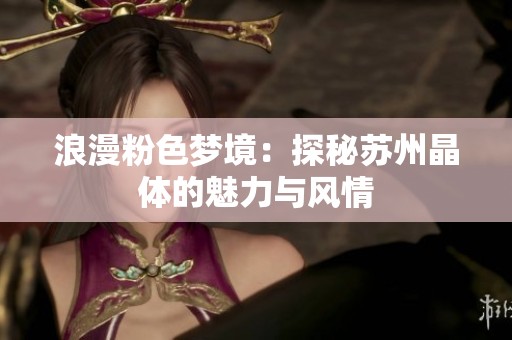 浪漫粉色梦境：探秘苏州晶体的魅力与风情