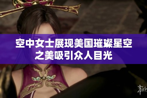空中女士展现美国璀璨星空之美吸引众人目光