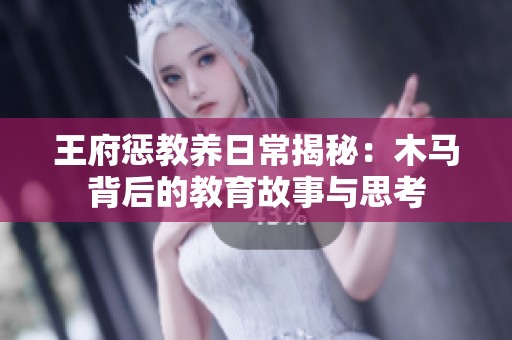 王府惩教养日常揭秘：木马背后的教育故事与思考