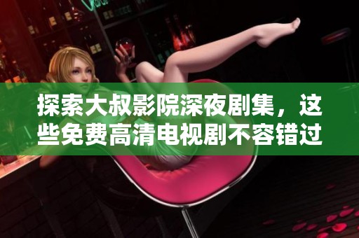 探索大叔影院深夜剧集，这些免费高清电视剧不容错过