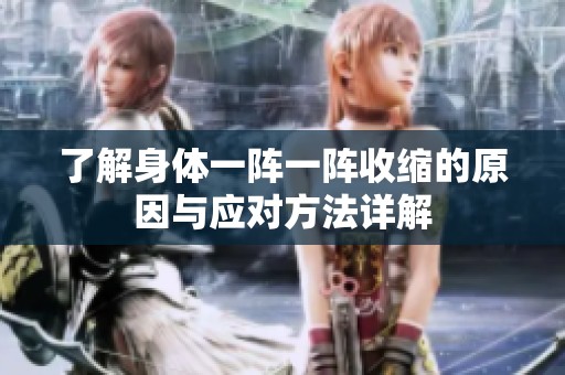 了解身体一阵一阵收缩的原因与应对方法详解