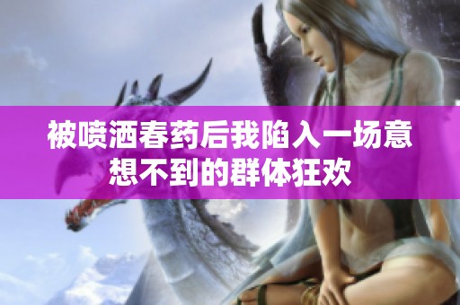 被喷洒春药后我陷入一场意想不到的群体狂欢