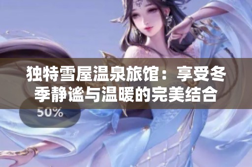 独特雪屋温泉旅馆：享受冬季静谧与温暖的完美结合