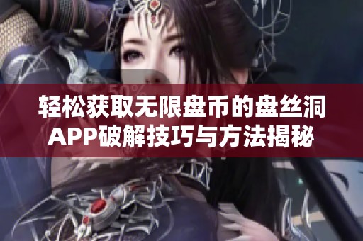 轻松获取无限盘币的盘丝洞APP破解技巧与方法揭秘