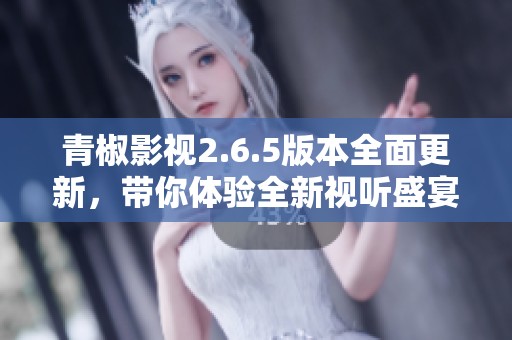 青椒影视2.6.5版本全面更新，带你体验全新视听盛宴